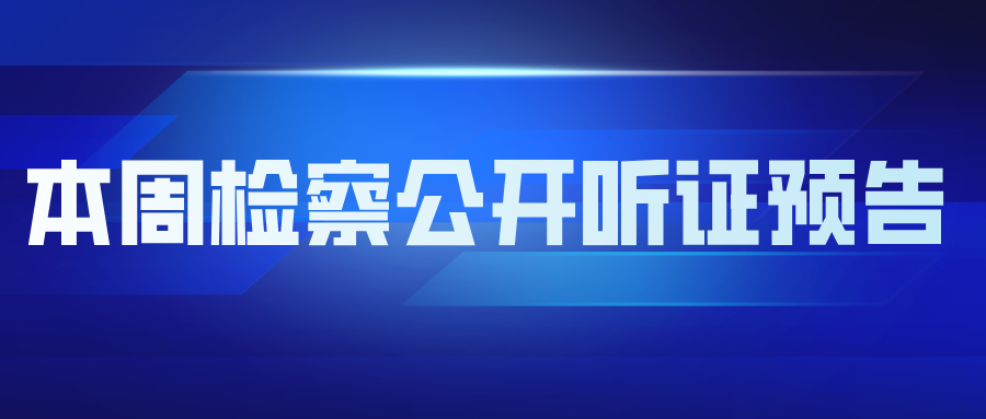 听证预告丨下周,这两起案件将举行检察公开听证......